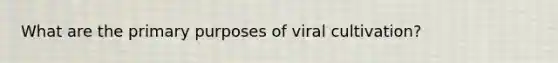 What are the primary purposes of viral cultivation?