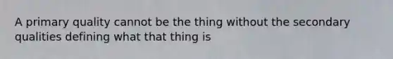 A primary quality cannot be the thing without the secondary qualities defining what that thing is