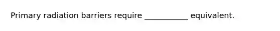 Primary radiation barriers require ___________ equivalent.