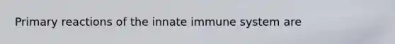 Primary reactions of the innate immune system are