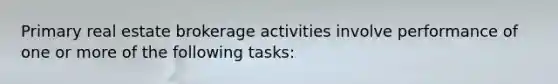 Primary real estate brokerage activities involve performance of one or more of the following tasks: