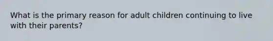 What is the primary reason for adult children continuing to live with their parents?