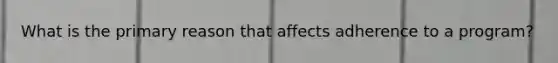 What is the primary reason that affects adherence to a program?
