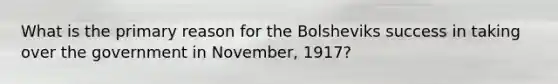 What is the primary reason for the Bolsheviks success in taking over the government in November, 1917?