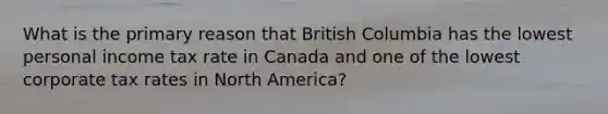 What is the primary reason that British Columbia has the lowest personal income tax rate in Canada and one of the lowest corporate tax rates in North America?