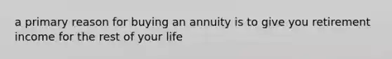 a primary reason for buying an annuity is to give you retirement income for the rest of your life