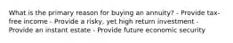 What is the primary reason for buying an annuity? - Provide tax-free income - Provide a risky, yet high return investment - Provide an instant estate - Provide future economic security