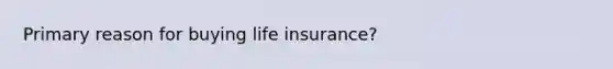 Primary reason for buying life insurance?