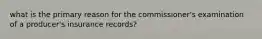 what is the primary reason for the commissioner's examination of a producer's insurance records?