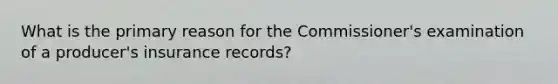 What is the primary reason for the Commissioner's examination of a producer's insurance records?