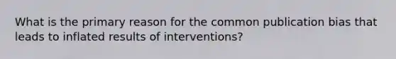 What is the primary reason for the common publication bias that leads to inflated results of interventions?