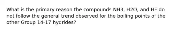 What is the primary reason the compounds NH3, H2O, and HF do not follow the general trend observed for the boiling points of the other Group 14-17 hydrides?