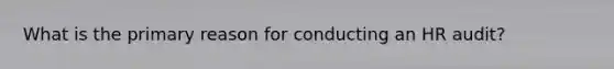 What is the primary reason for conducting an HR audit?