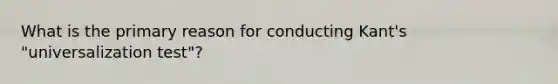 What is the primary reason for conducting Kant's "universalization test"?