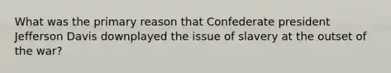 What was the primary reason that Confederate president Jefferson Davis downplayed the issue of slavery at the outset of the war?