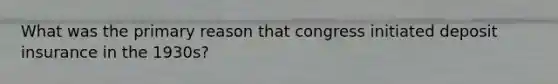 What was the primary reason that congress initiated deposit insurance in the 1930s?