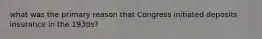 what was the primary reason that Congress initiated deposits insurance in the 1930s?