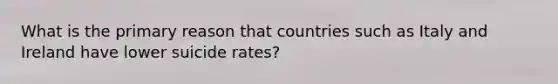 What is the primary reason that countries such as Italy and Ireland have lower suicide rates?