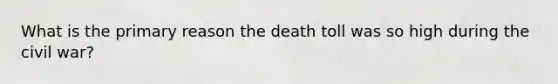 What is the primary reason the death toll was so high during the civil war?