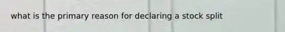 what is the primary reason for declaring a stock split