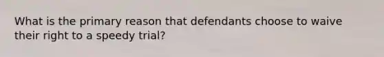 What is the primary reason that defendants choose to waive their right to a speedy trial?