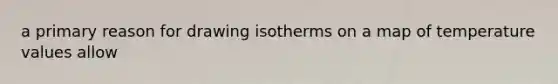 a primary reason for drawing isotherms on a map of temperature values allow