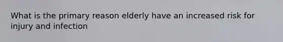 What is the primary reason elderly have an increased risk for injury and infection