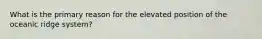 What is the primary reason for the elevated position of the oceanic ridge system?