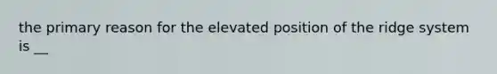 the primary reason for the elevated position of the ridge system is __