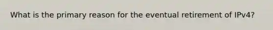 What is the primary reason for the eventual retirement of IPv4?