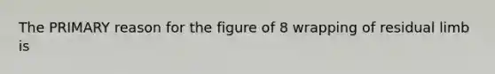 The PRIMARY reason for the figure of 8 wrapping of residual limb is