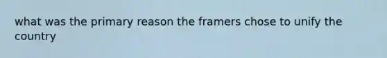 what was the primary reason the framers chose to unify the country