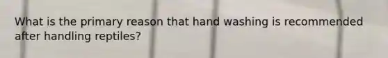 What is the primary reason that hand washing is recommended after handling reptiles?