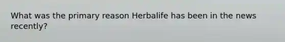 What was the primary reason Herbalife has been in the news recently?