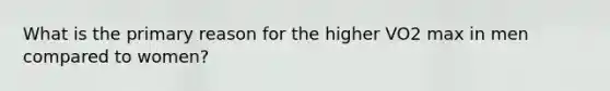 What is the primary reason for the higher VO2 max in men compared to women?