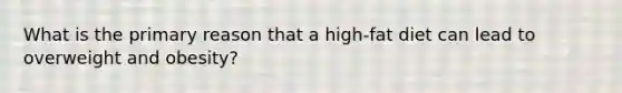 What is the primary reason that a high-fat diet can lead to overweight and obesity?