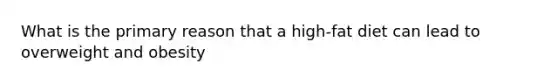 What is the primary reason that a high-fat diet can lead to overweight and obesity