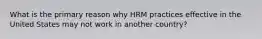 What is the primary reason why HRM practices effective in the United States may not work in another country?