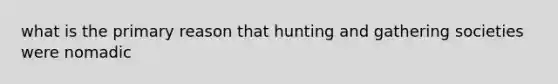 what is the primary reason that hunting and gathering societies were nomadic