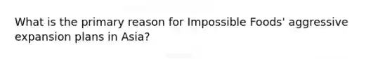 What is the primary reason for Impossible Foods' aggressive expansion plans in Asia?