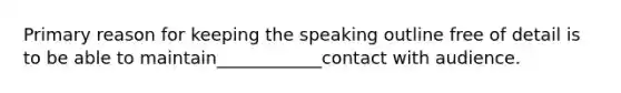 Primary reason for keeping the speaking outline free of detail is to be able to maintain____________contact with audience.