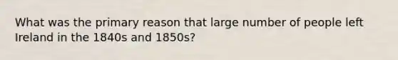 What was the primary reason that large number of people left Ireland in the 1840s and 1850s?