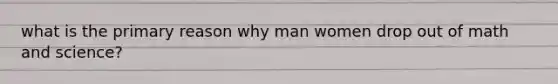 what is the primary reason why man women drop out of math and science?