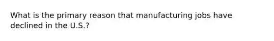 What is the primary reason that manufacturing jobs have declined in the U.S.?