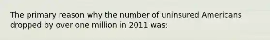 The primary reason why the number of uninsured Americans dropped by over one million in 2011 was: