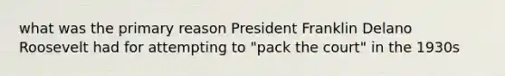 what was the primary reason President Franklin Delano Roosevelt had for attempting to "pack the court" in the 1930s