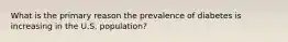 What is the primary reason the prevalence of diabetes is increasing in the U.S. population?