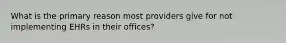 What is the primary reason most providers give for not implementing EHRs in their offices?