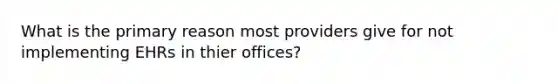 What is the primary reason most providers give for not implementing EHRs in thier offices?