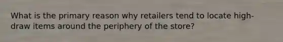 What is the primary reason why retailers tend to locate high-draw items around the periphery of the store?